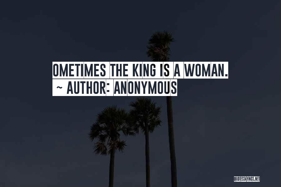 Anonymous Quotes: Ometimes The King Is A Woman.