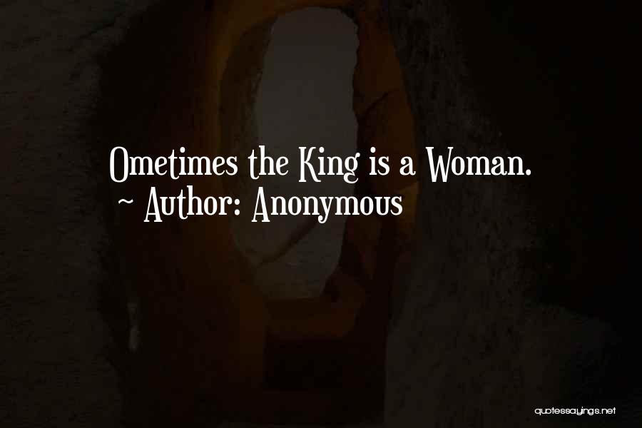 Anonymous Quotes: Ometimes The King Is A Woman.