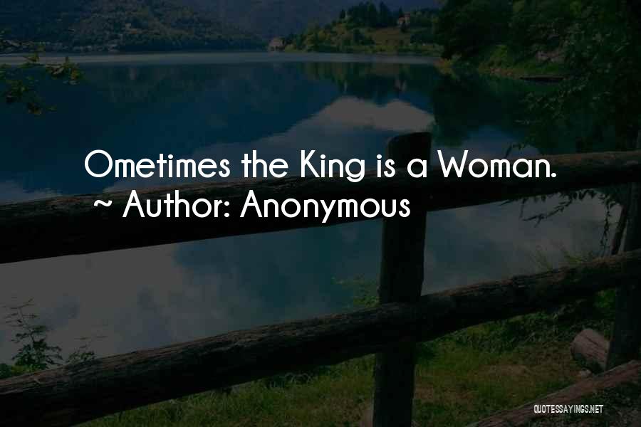 Anonymous Quotes: Ometimes The King Is A Woman.