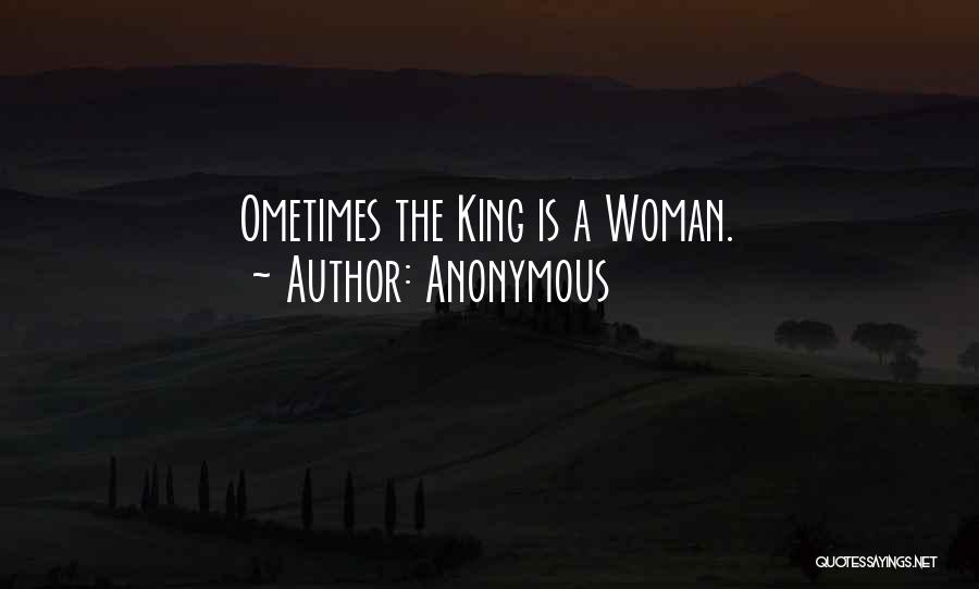 Anonymous Quotes: Ometimes The King Is A Woman.