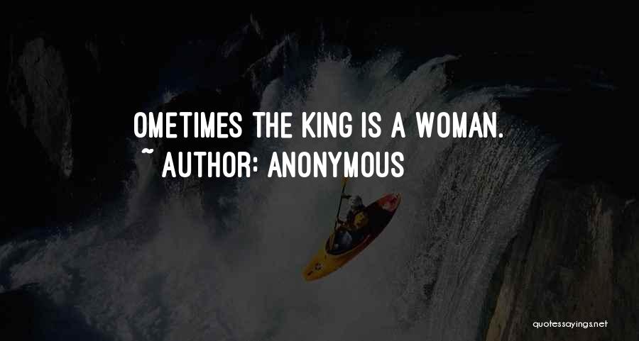 Anonymous Quotes: Ometimes The King Is A Woman.