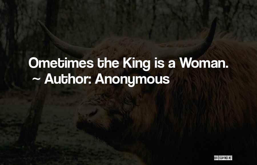 Anonymous Quotes: Ometimes The King Is A Woman.