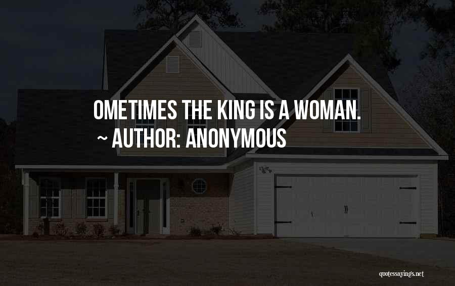Anonymous Quotes: Ometimes The King Is A Woman.