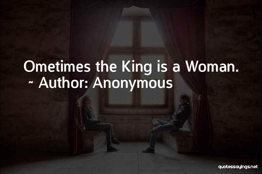Anonymous Quotes: Ometimes The King Is A Woman.