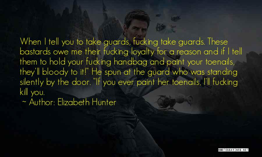 Elizabeth Hunter Quotes: When I Tell You To Take Guards, Fucking Take Guards. These Bastards Owe Me Their Fucking Loyalty For A Reason