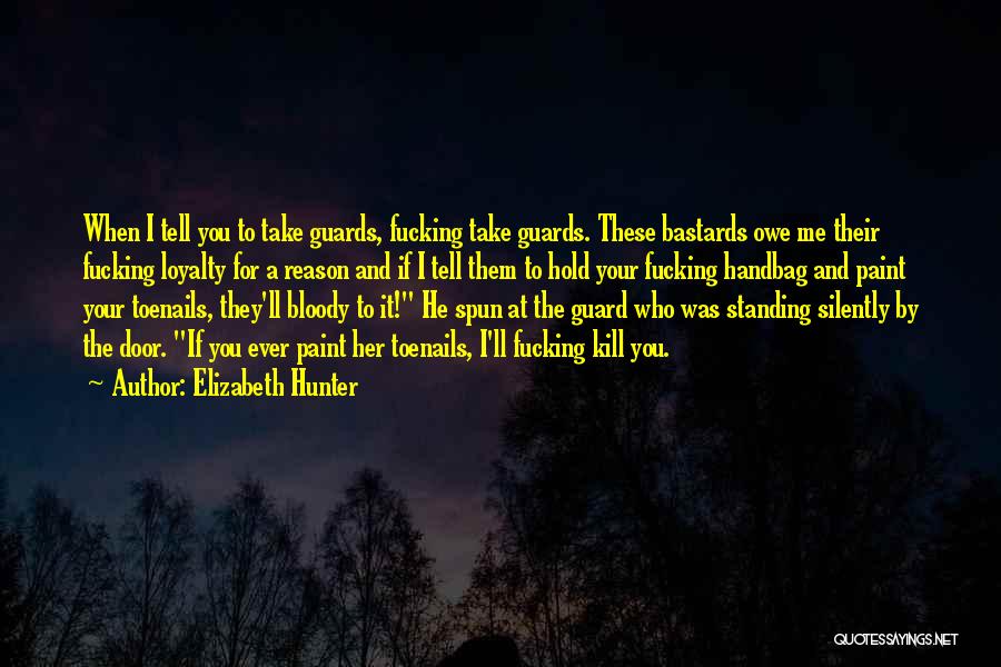 Elizabeth Hunter Quotes: When I Tell You To Take Guards, Fucking Take Guards. These Bastards Owe Me Their Fucking Loyalty For A Reason