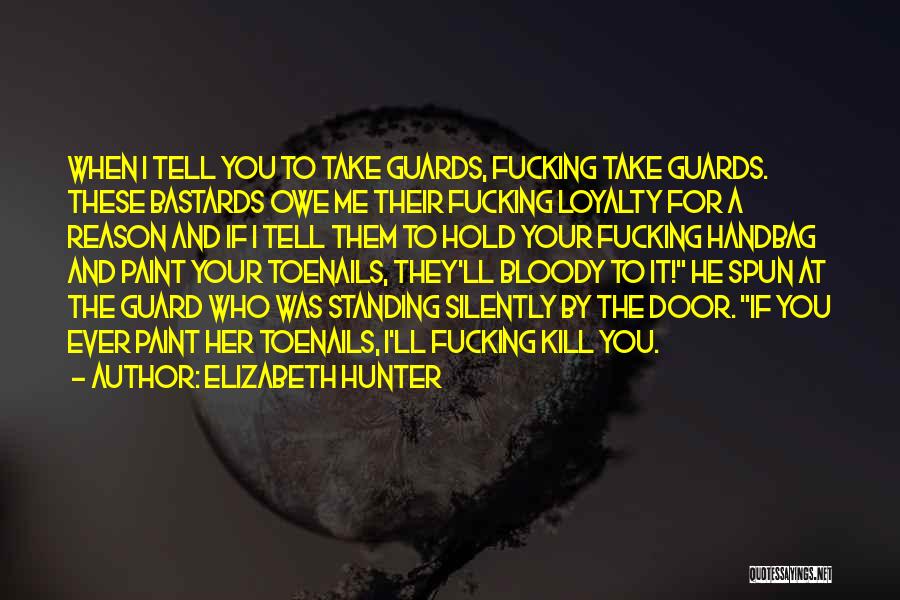 Elizabeth Hunter Quotes: When I Tell You To Take Guards, Fucking Take Guards. These Bastards Owe Me Their Fucking Loyalty For A Reason