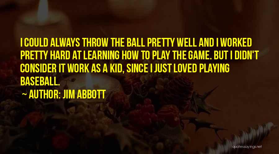 Jim Abbott Quotes: I Could Always Throw The Ball Pretty Well And I Worked Pretty Hard At Learning How To Play The Game.