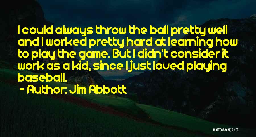 Jim Abbott Quotes: I Could Always Throw The Ball Pretty Well And I Worked Pretty Hard At Learning How To Play The Game.