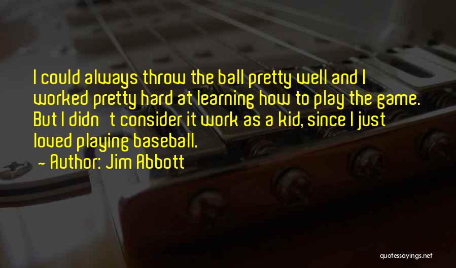 Jim Abbott Quotes: I Could Always Throw The Ball Pretty Well And I Worked Pretty Hard At Learning How To Play The Game.