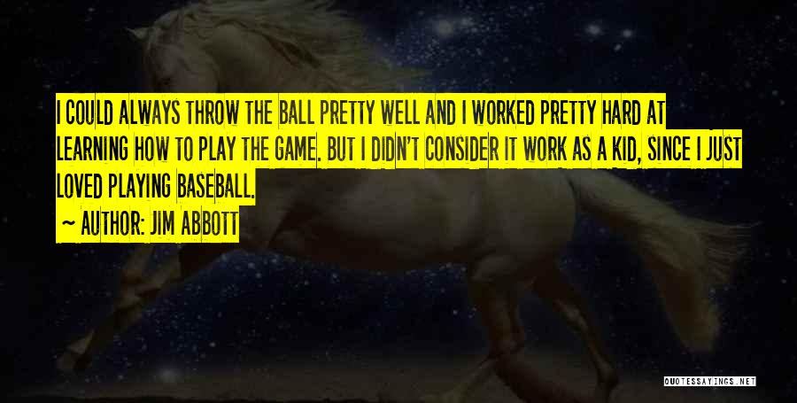 Jim Abbott Quotes: I Could Always Throw The Ball Pretty Well And I Worked Pretty Hard At Learning How To Play The Game.