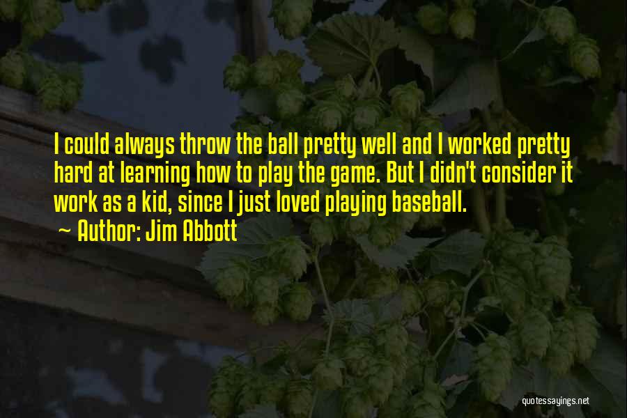 Jim Abbott Quotes: I Could Always Throw The Ball Pretty Well And I Worked Pretty Hard At Learning How To Play The Game.