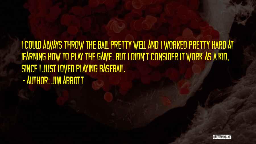 Jim Abbott Quotes: I Could Always Throw The Ball Pretty Well And I Worked Pretty Hard At Learning How To Play The Game.