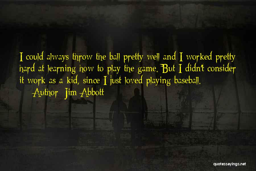 Jim Abbott Quotes: I Could Always Throw The Ball Pretty Well And I Worked Pretty Hard At Learning How To Play The Game.