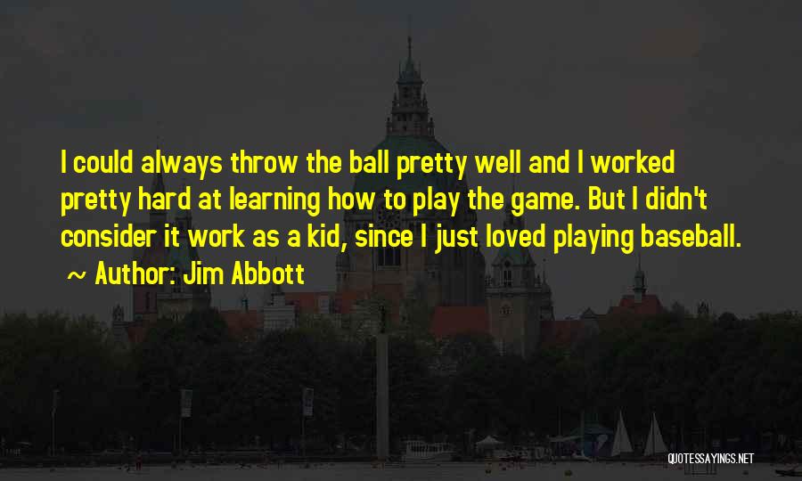 Jim Abbott Quotes: I Could Always Throw The Ball Pretty Well And I Worked Pretty Hard At Learning How To Play The Game.