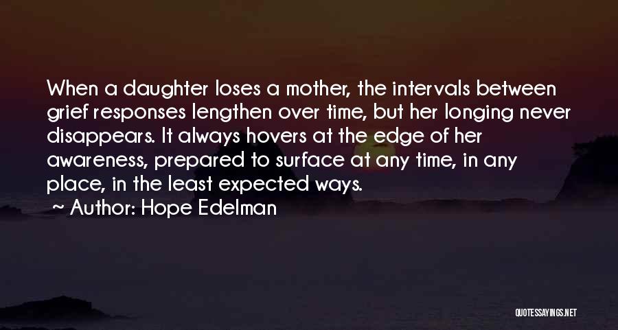 Hope Edelman Quotes: When A Daughter Loses A Mother, The Intervals Between Grief Responses Lengthen Over Time, But Her Longing Never Disappears. It
