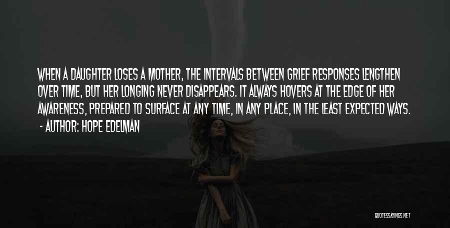 Hope Edelman Quotes: When A Daughter Loses A Mother, The Intervals Between Grief Responses Lengthen Over Time, But Her Longing Never Disappears. It