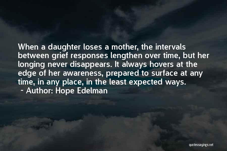 Hope Edelman Quotes: When A Daughter Loses A Mother, The Intervals Between Grief Responses Lengthen Over Time, But Her Longing Never Disappears. It