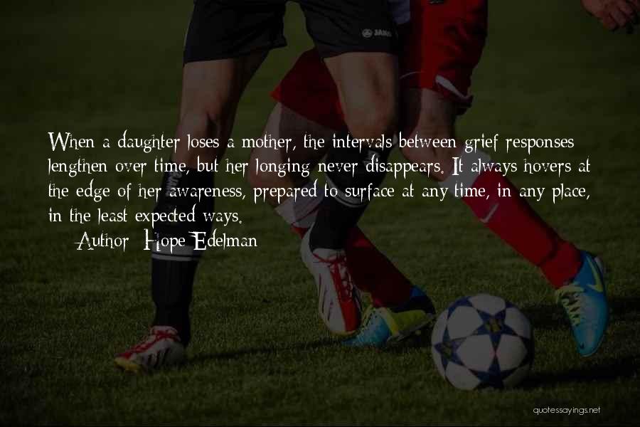 Hope Edelman Quotes: When A Daughter Loses A Mother, The Intervals Between Grief Responses Lengthen Over Time, But Her Longing Never Disappears. It