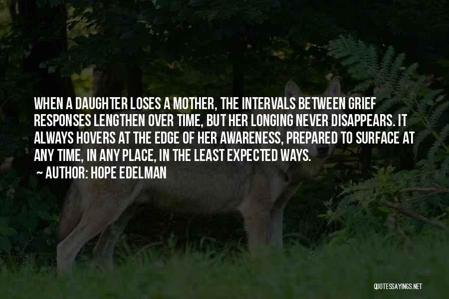Hope Edelman Quotes: When A Daughter Loses A Mother, The Intervals Between Grief Responses Lengthen Over Time, But Her Longing Never Disappears. It