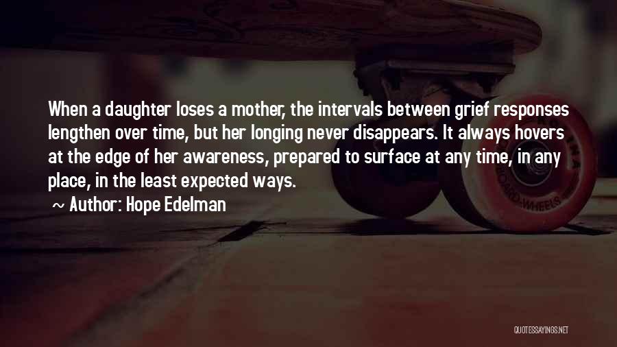 Hope Edelman Quotes: When A Daughter Loses A Mother, The Intervals Between Grief Responses Lengthen Over Time, But Her Longing Never Disappears. It