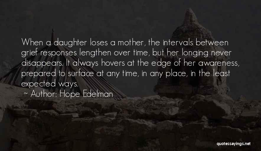 Hope Edelman Quotes: When A Daughter Loses A Mother, The Intervals Between Grief Responses Lengthen Over Time, But Her Longing Never Disappears. It