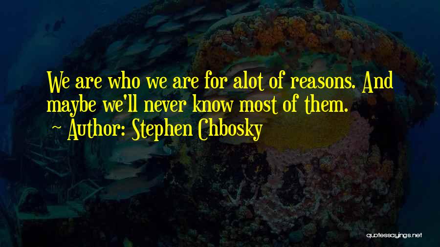 Stephen Chbosky Quotes: We Are Who We Are For Alot Of Reasons. And Maybe We'll Never Know Most Of Them.