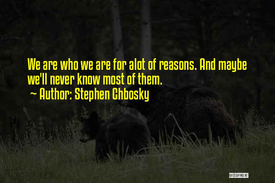 Stephen Chbosky Quotes: We Are Who We Are For Alot Of Reasons. And Maybe We'll Never Know Most Of Them.