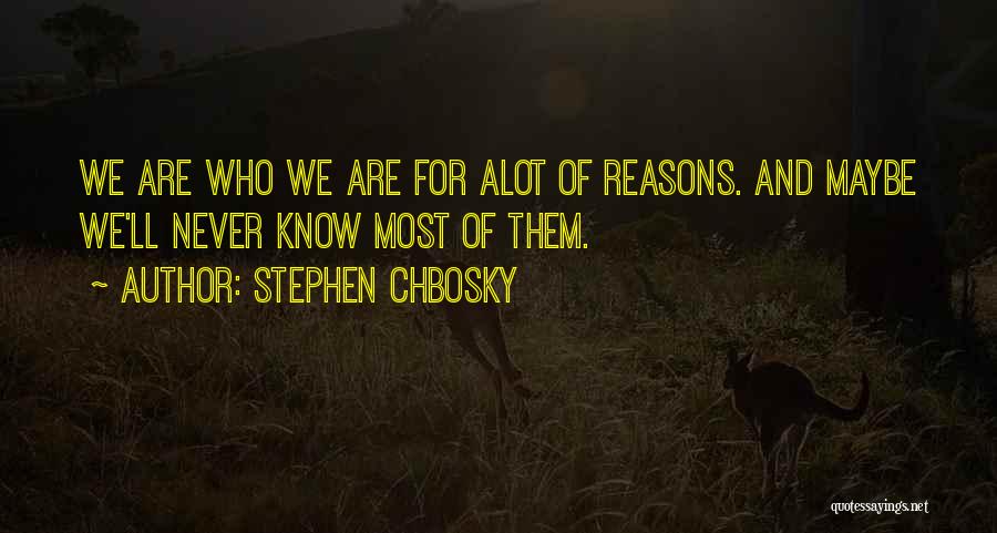 Stephen Chbosky Quotes: We Are Who We Are For Alot Of Reasons. And Maybe We'll Never Know Most Of Them.