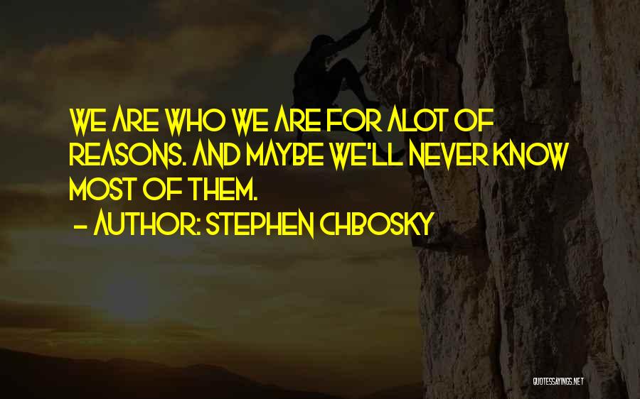 Stephen Chbosky Quotes: We Are Who We Are For Alot Of Reasons. And Maybe We'll Never Know Most Of Them.