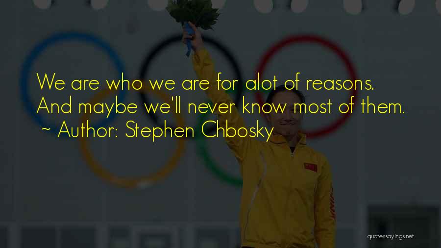 Stephen Chbosky Quotes: We Are Who We Are For Alot Of Reasons. And Maybe We'll Never Know Most Of Them.