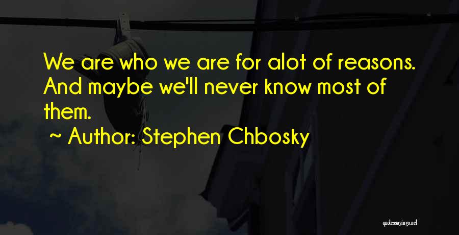 Stephen Chbosky Quotes: We Are Who We Are For Alot Of Reasons. And Maybe We'll Never Know Most Of Them.