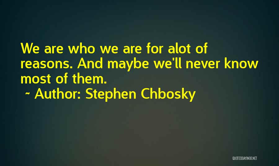 Stephen Chbosky Quotes: We Are Who We Are For Alot Of Reasons. And Maybe We'll Never Know Most Of Them.
