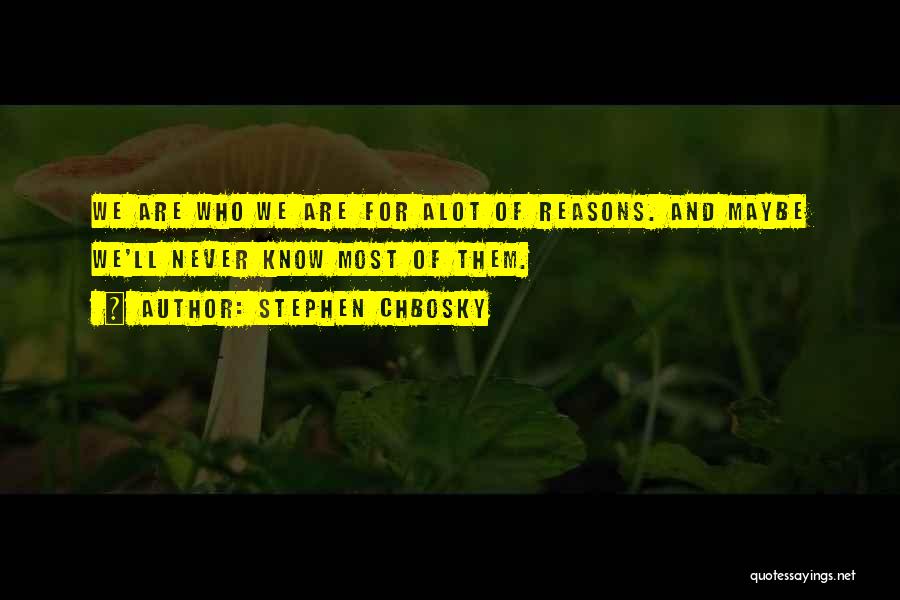 Stephen Chbosky Quotes: We Are Who We Are For Alot Of Reasons. And Maybe We'll Never Know Most Of Them.