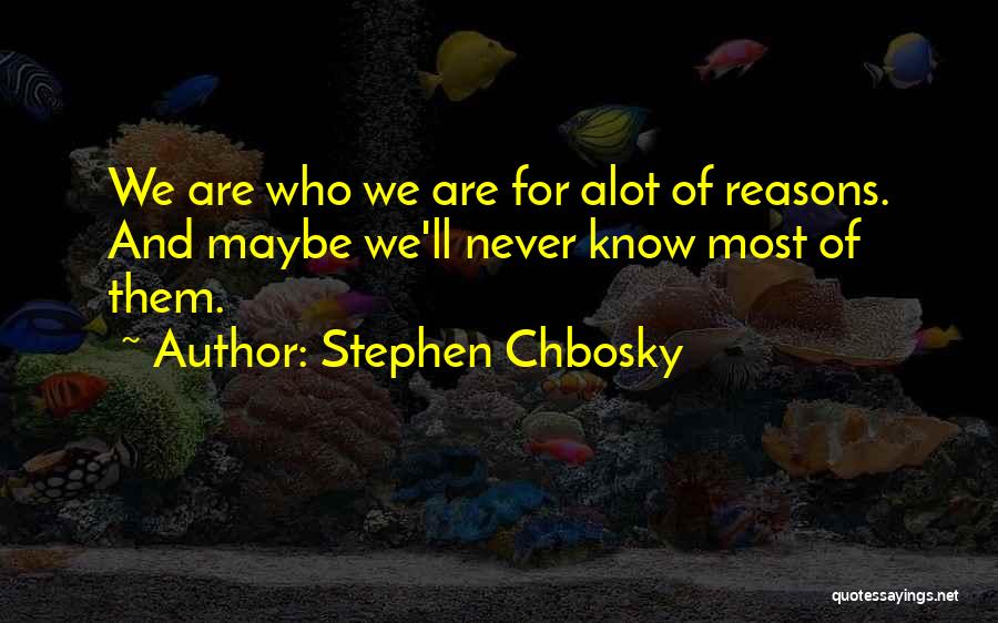 Stephen Chbosky Quotes: We Are Who We Are For Alot Of Reasons. And Maybe We'll Never Know Most Of Them.