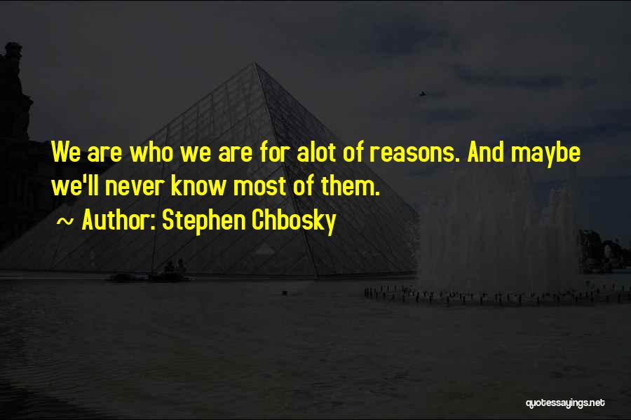 Stephen Chbosky Quotes: We Are Who We Are For Alot Of Reasons. And Maybe We'll Never Know Most Of Them.