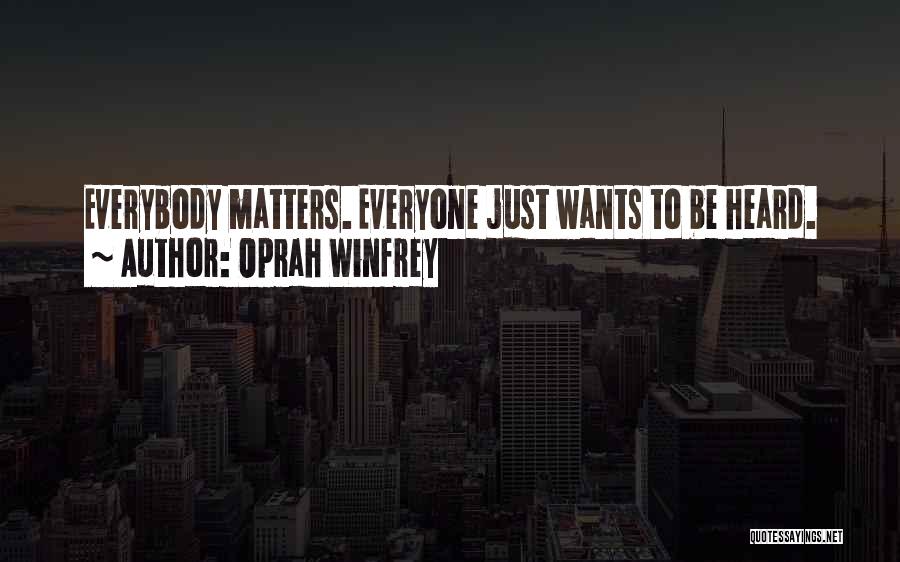 Oprah Winfrey Quotes: Everybody Matters. Everyone Just Wants To Be Heard.