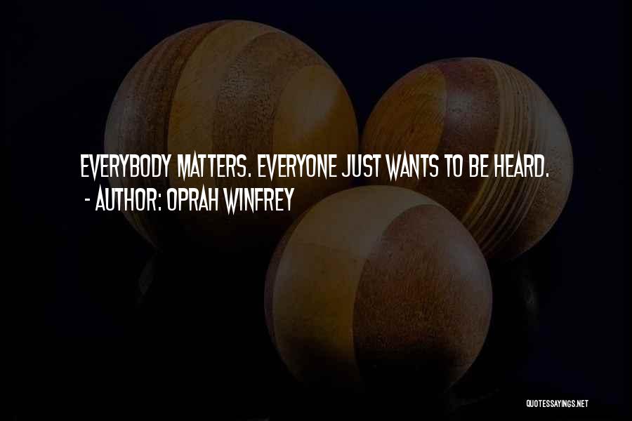 Oprah Winfrey Quotes: Everybody Matters. Everyone Just Wants To Be Heard.