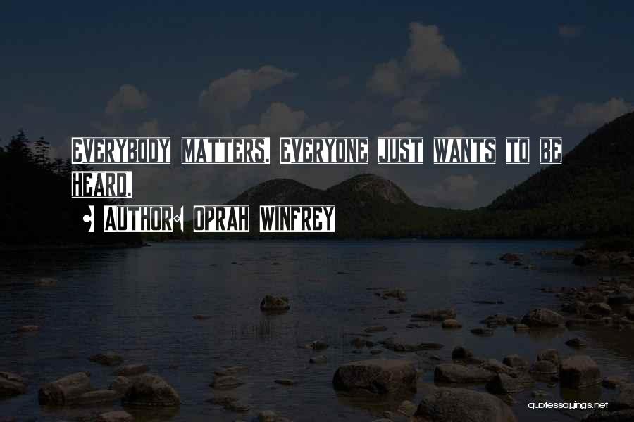 Oprah Winfrey Quotes: Everybody Matters. Everyone Just Wants To Be Heard.