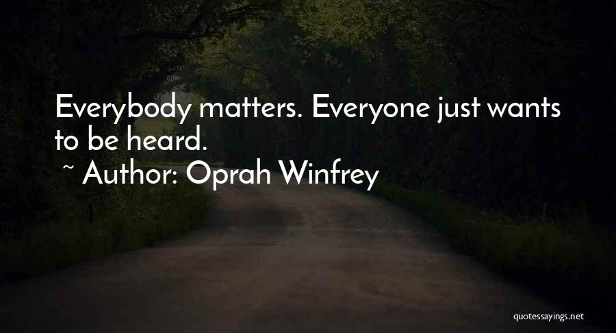 Oprah Winfrey Quotes: Everybody Matters. Everyone Just Wants To Be Heard.