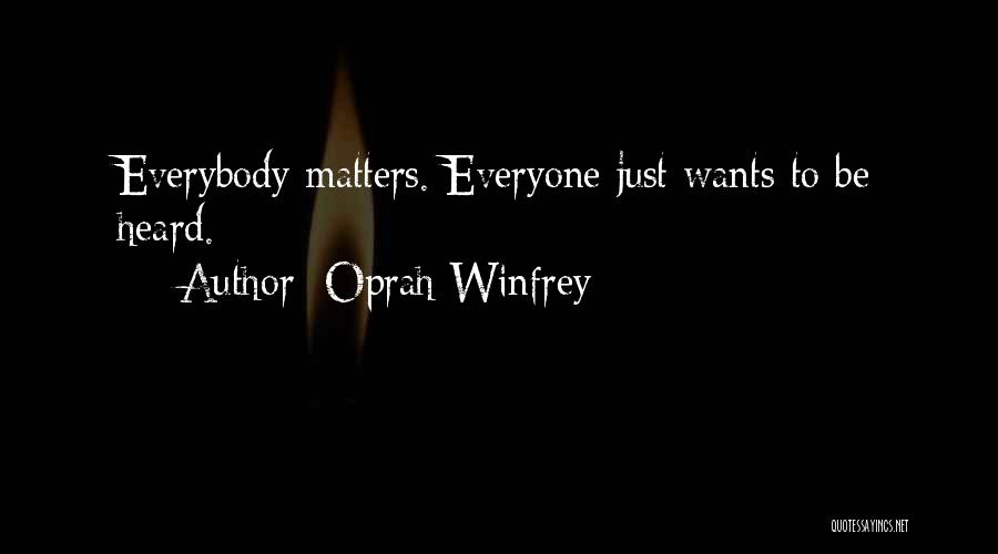 Oprah Winfrey Quotes: Everybody Matters. Everyone Just Wants To Be Heard.