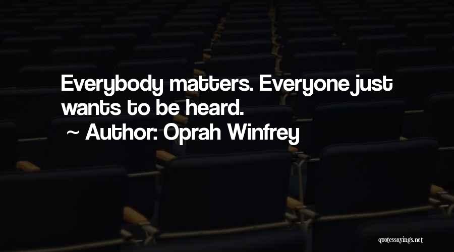 Oprah Winfrey Quotes: Everybody Matters. Everyone Just Wants To Be Heard.