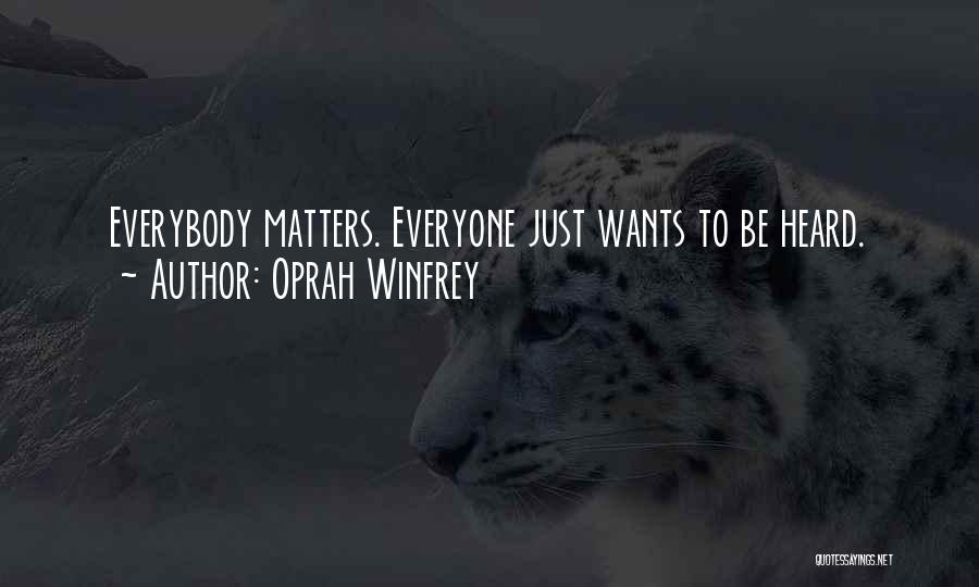 Oprah Winfrey Quotes: Everybody Matters. Everyone Just Wants To Be Heard.