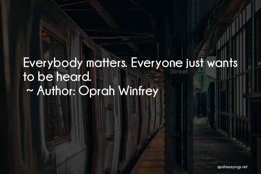 Oprah Winfrey Quotes: Everybody Matters. Everyone Just Wants To Be Heard.