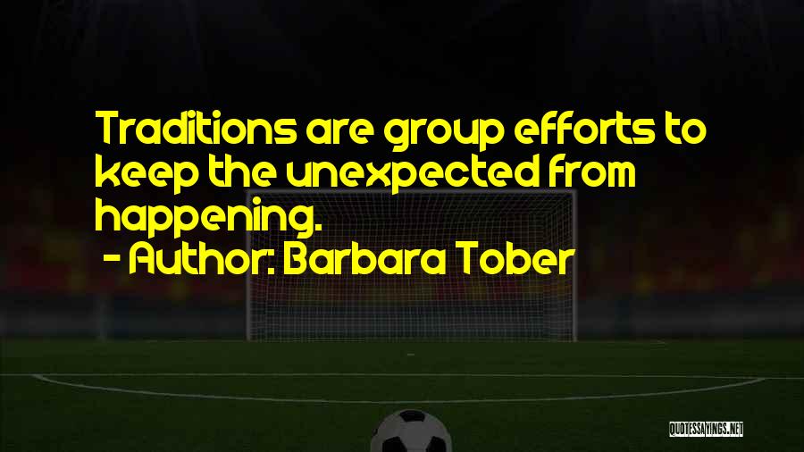 Barbara Tober Quotes: Traditions Are Group Efforts To Keep The Unexpected From Happening.