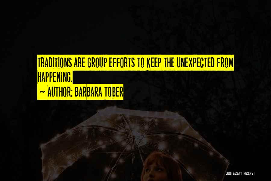 Barbara Tober Quotes: Traditions Are Group Efforts To Keep The Unexpected From Happening.