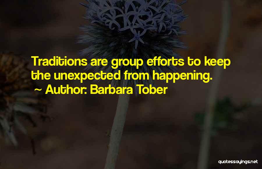 Barbara Tober Quotes: Traditions Are Group Efforts To Keep The Unexpected From Happening.