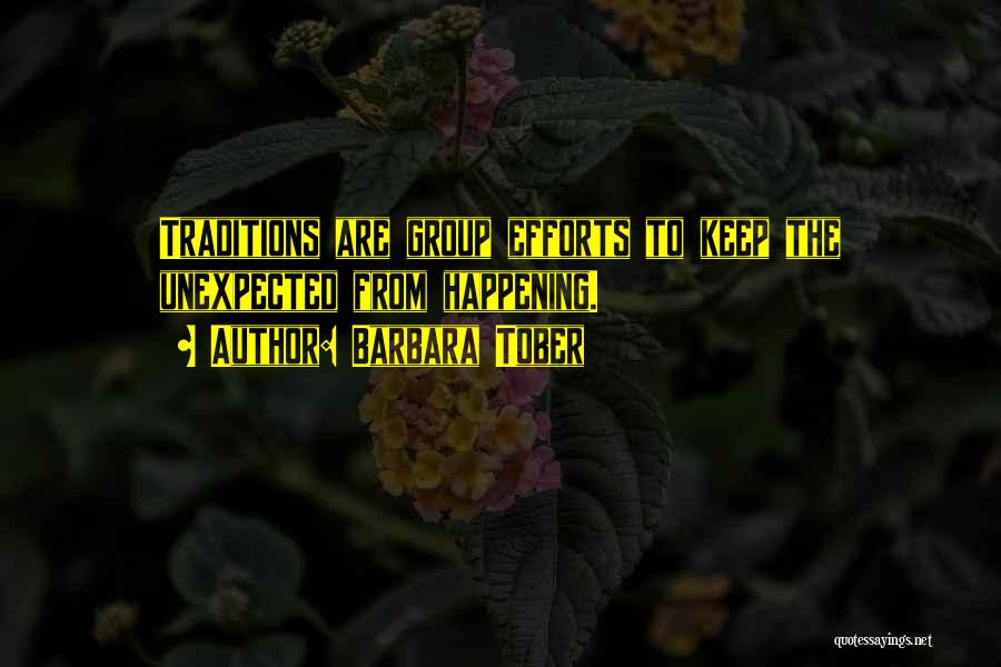 Barbara Tober Quotes: Traditions Are Group Efforts To Keep The Unexpected From Happening.