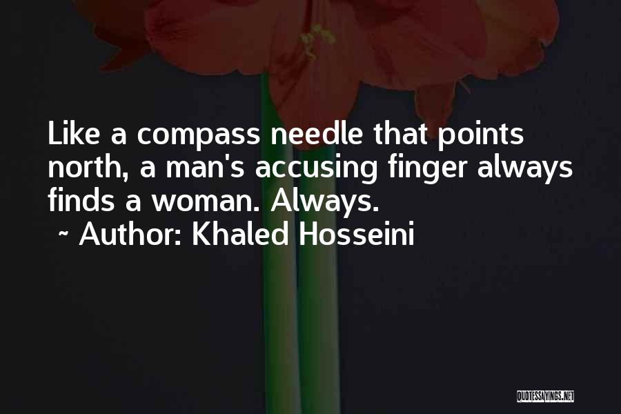 Khaled Hosseini Quotes: Like A Compass Needle That Points North, A Man's Accusing Finger Always Finds A Woman. Always.