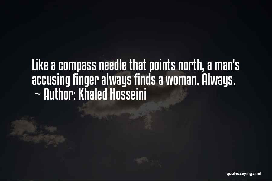 Khaled Hosseini Quotes: Like A Compass Needle That Points North, A Man's Accusing Finger Always Finds A Woman. Always.